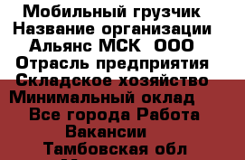 Мобильный грузчик › Название организации ­ Альянс-МСК, ООО › Отрасль предприятия ­ Складское хозяйство › Минимальный оклад ­ 1 - Все города Работа » Вакансии   . Тамбовская обл.,Моршанск г.